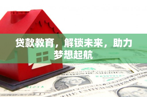 枣强贷款教育，解锁未来，助力梦想起航