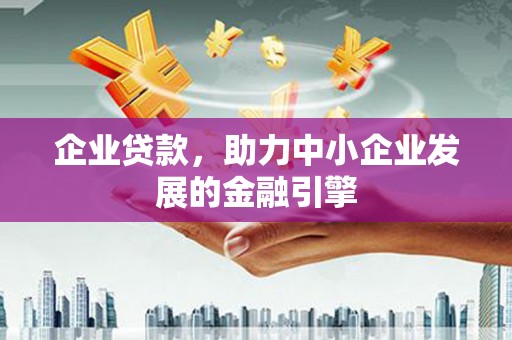 枣强企业贷款，助力中小企业发展的金融引擎