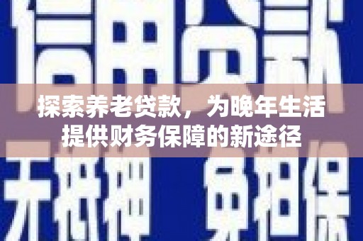 枣强探索养老贷款，为晚年生活提供财务保障的新途径