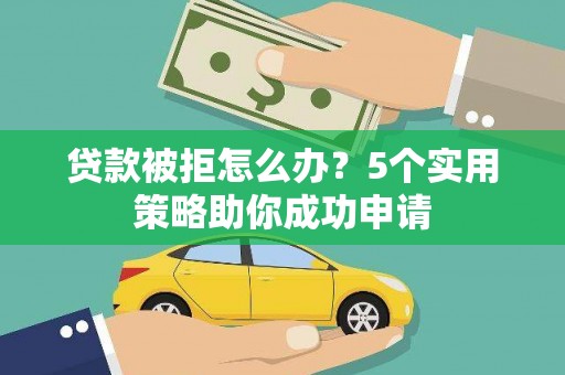 枣强贷款被拒怎么办？5个实用策略助你成功申请