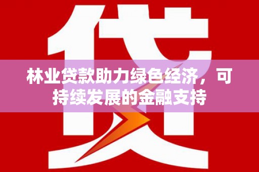 枣强林业贷款助力绿色经济，可持续发展的金融支持