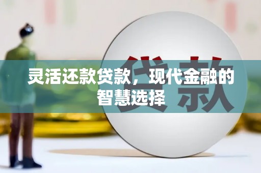 枣强灵活还款贷款，现代金融的智慧选择