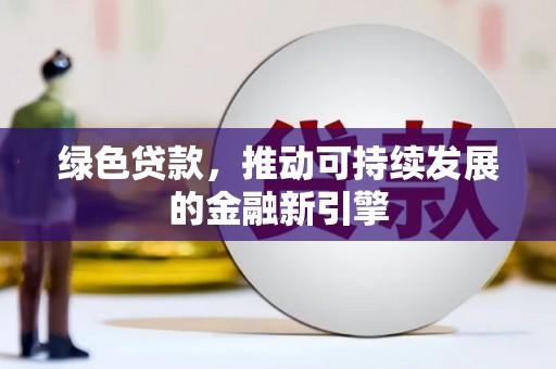 枣强绿色贷款，推动可持续发展的金融新引擎