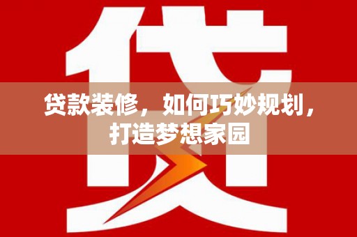 枣强贷款装修，如何巧妙规划，打造梦想家园