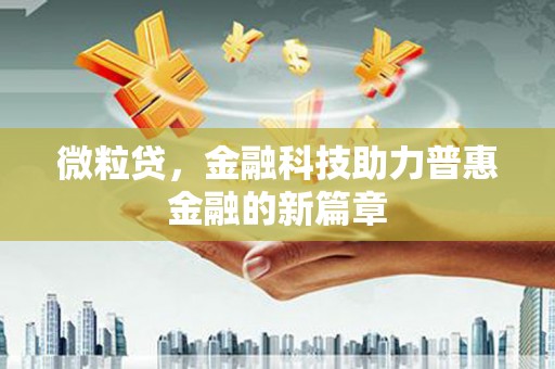 枣强微粒贷，金融科技助力普惠金融的新篇章