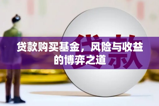 枣强贷款购买基金，风险与收益的博弈之道