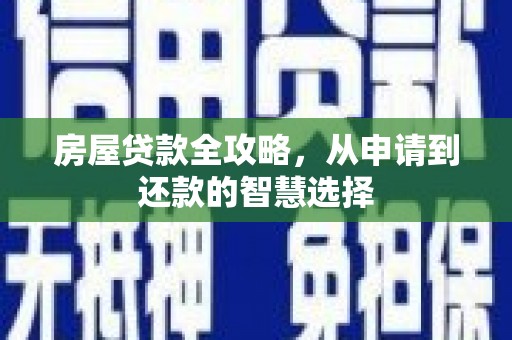 枣强房屋贷款全攻略，从申请到还款的智慧选择