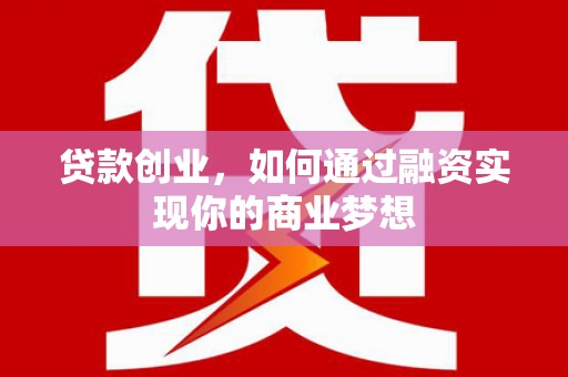 枣强贷款创业，如何通过融资实现你的商业梦想