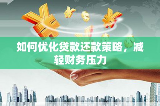 枣强如何优化贷款还款策略，减轻财务压力
