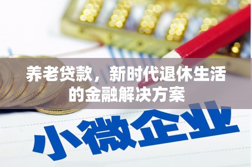 枣强养老贷款，新时代退休生活的金融解决方案