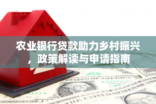 枣强农业银行贷款助力乡村振兴，政策解读与申请指南