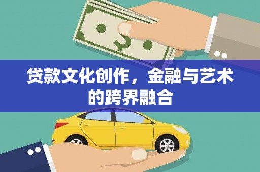 枣强贷款文化创作，金融与艺术的跨界融合