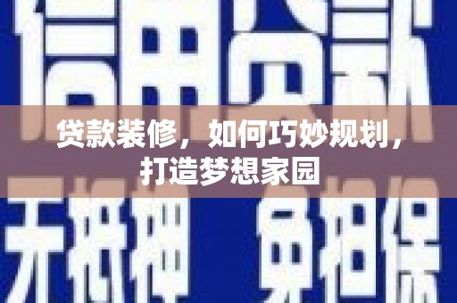 枣强贷款装修，如何巧妙规划，打造梦想家园