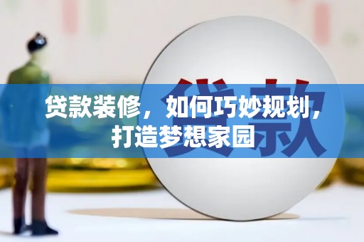 枣强贷款装修，如何巧妙规划，打造梦想家园