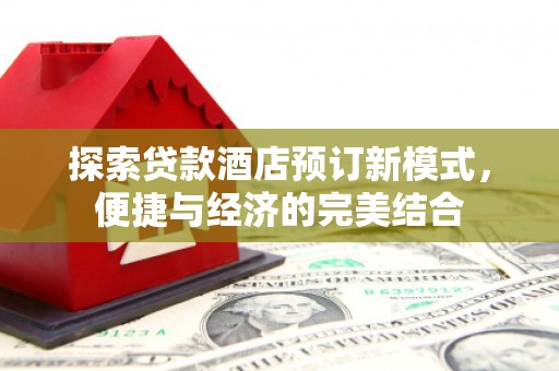 枣强探索贷款酒店预订新模式，便捷与经济的完美结合