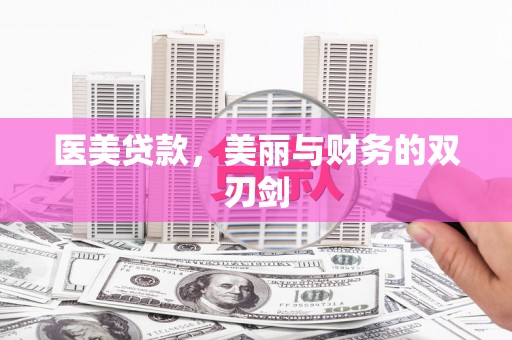 枣强医美贷款，美丽与财务的双刃剑