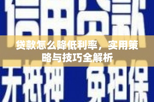 枣强贷款怎么降低利率，实用策略与技巧全解析