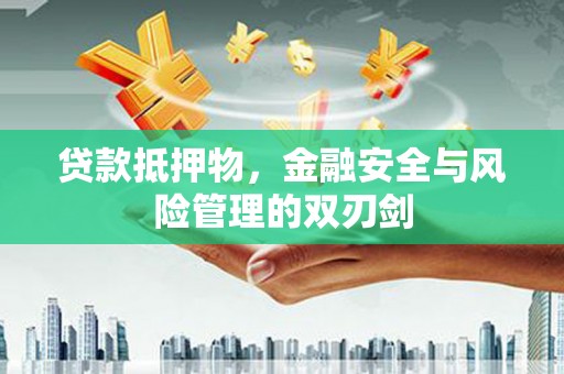 枣强贷款抵押物，金融安全与风险管理的双刃剑