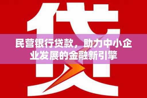 枣强民营银行贷款，助力中小企业发展的金融新引擎